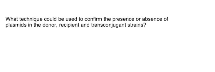 What technique could be used to confirm the presence or absence of
plasmids in the donor, recipient and transconjugant strains?
