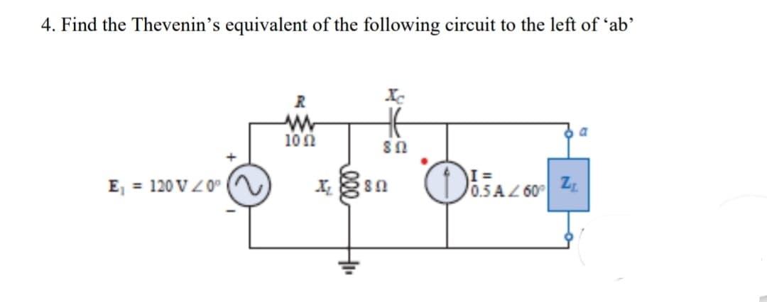 4. Find the Thevenin's equivalent of the following circuit to the left of 'ab'
R
10 0
E, = 120 VZ0° )
I =
0.5 AZ 60°
