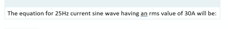 The equation for 25Hz current sine wave having an rms value of 30A will be: