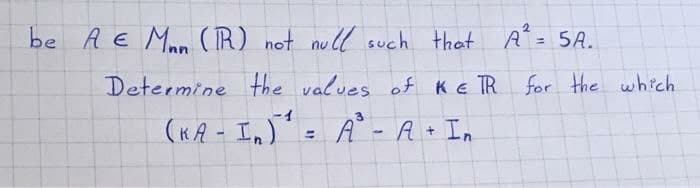 be A E Mnn
(R) not null such that A= 5A.
%3D
Determine the values of KE TR for the which
(KA - In) = À - A+ In
%3D
