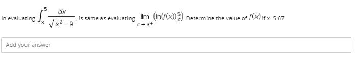 5
In evaluating
Add your answer
dx
x²-9
is same as evaluating lim (In(f(x))). Determine the value of f(x) if x=5.67.
C-3+