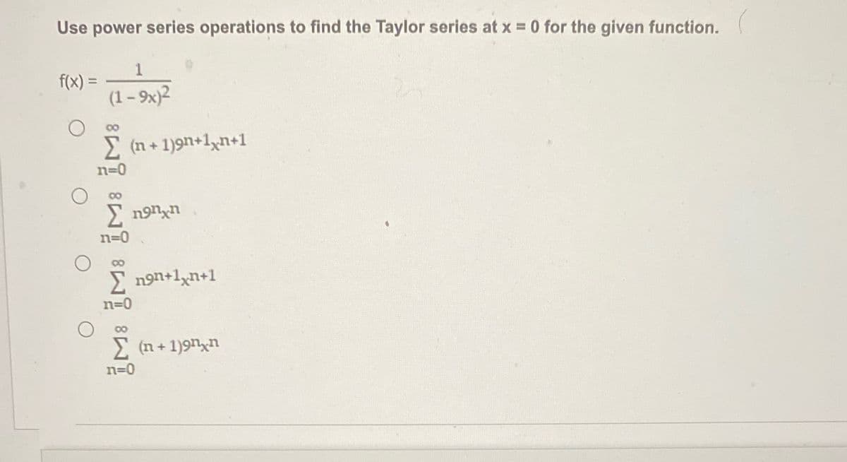 Use power series operations to find the Taylor series at x = 0 for the given function.
1
f(x) = (1-9x1²
IM: IM: M: M
Σ(n+1)9n+1+1
n=0
Σ non n
n9n+1xn+1
(n + 1)9nxn