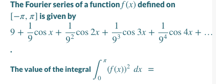 The Fourier series of a function f (x) defined on
[-1, n] is given by
1
9 + cos x +
1
-cos 2x +
92
1
-cos 3x +
1
-cos 4x + ...
93
The value of the integral
(f(x))² dx
