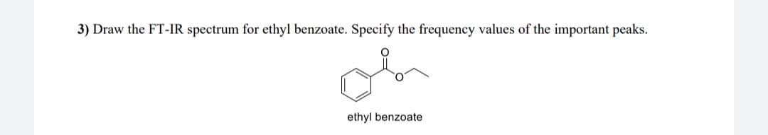 3) Draw the FT-IR spectrum for ethyl benzoate. Specify the frequency values of the important peaks.
ethyl benzoate
