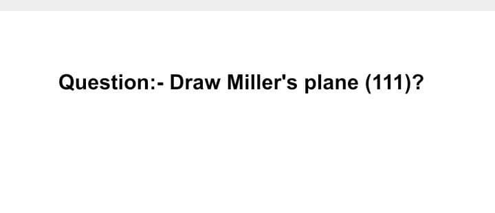 Question:- Draw Miller's plane (111)?
