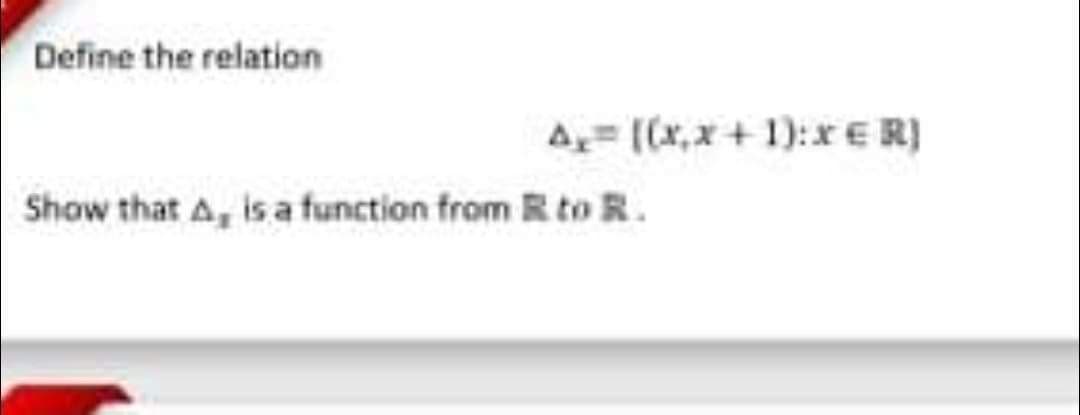 Define the relation
A ((x,x+ 1):xER)
Show that A, is a function from R to R.
