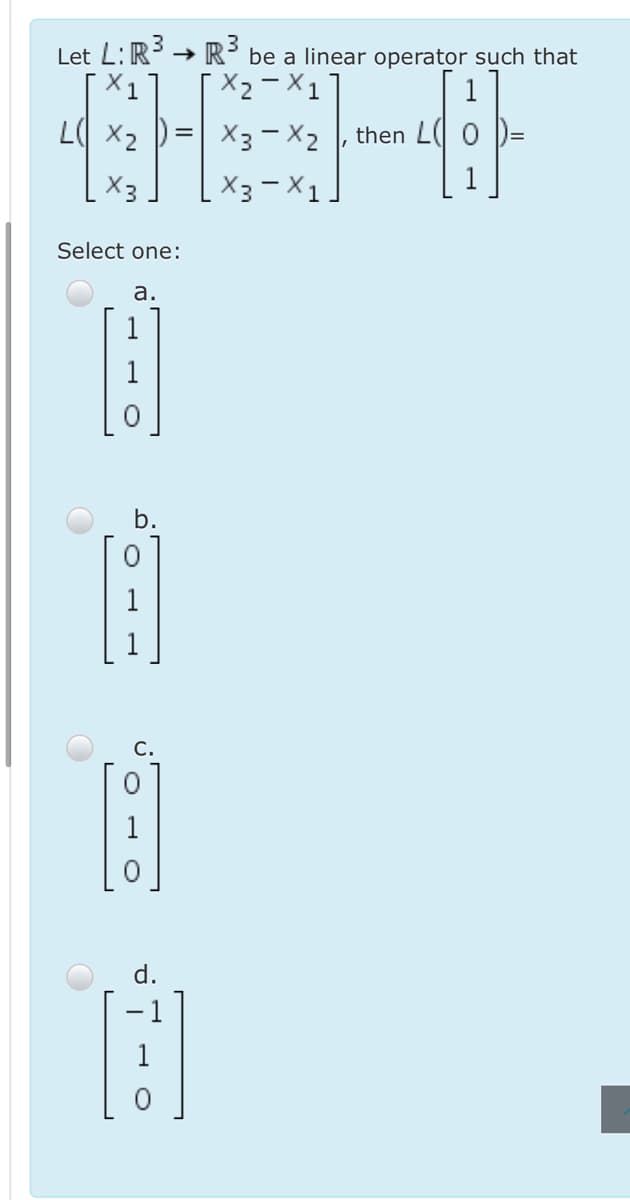 Let L: R → R³ be a linear operator such that
X1
1
L X2
X3 – X2
X3- X 1
then L 0 )=
X3
Select one:
а.
1
b.
d.
