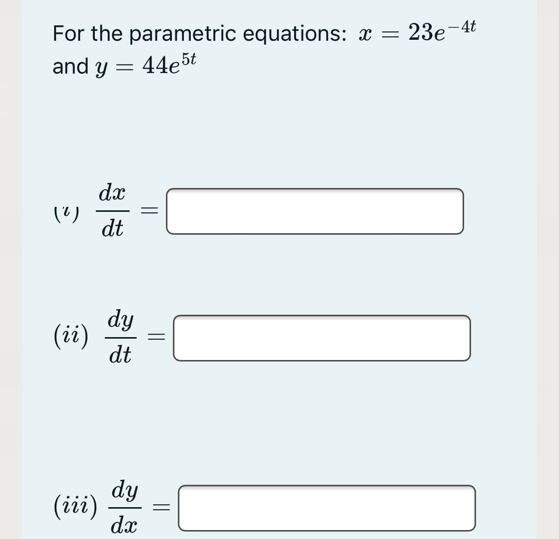 For the parametric equations: x = 23e¬4t
and y = 44e5t
dx
dt
dy
(ii)
dt
dy
(iii)
dx
