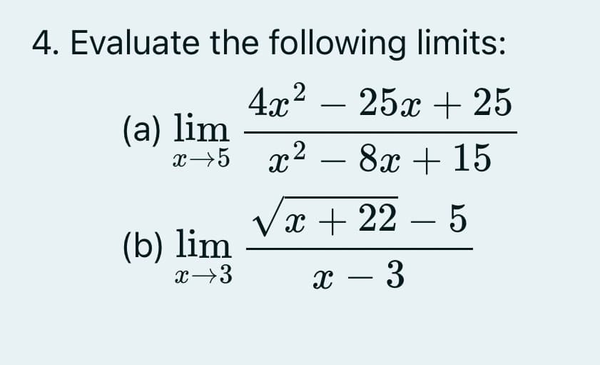 4. Evaluate the following limits:
4x2 – 25x + 25
-
(a) lim
x→5
x2 – 8x + 15
-
Vx + 22 – 5
-
(b) lim
x→3
x – 3
