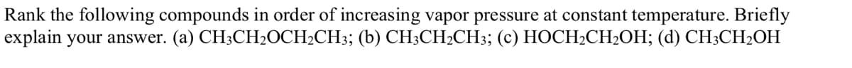 Rank the following compounds in order of increasing vapor pressure at constant temperature. Briefly
explain your answer. (a) CH3CH2ОCH:CH3; (b) СH:CH-CH3;B (с) НОСН-CH2ОН; (d) CH;CH-OH
