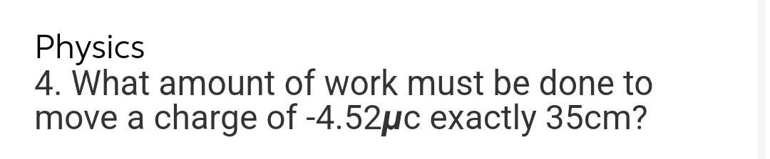 Physics
4. What amount of work must be done to
move a charge of -4.52µc exactly 35cm?
