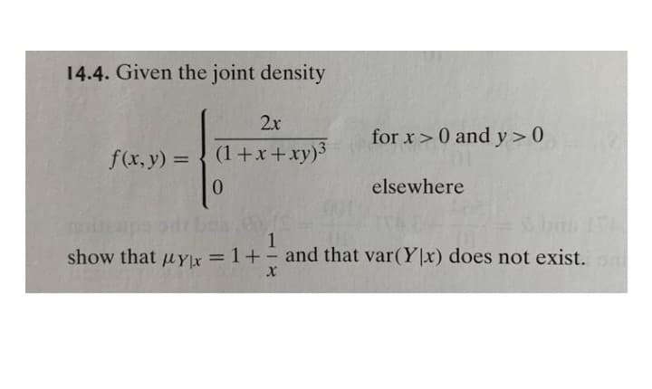 14.4. Given the joint density
2x
for x>0 and y>0
f(x, y) =
(1+x+xy)3
%3D
0.
elsewhere
show that uyY|x
= 1+ - and that var(Y|x) does not exist. oni
