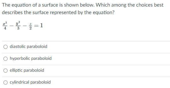 The equation of a surface is shown below. Which among the choices best
describes the surface represented by the equation?
*--=1
3
diastolic paraboloid
O hyperbolic paraboloid
O elliptic paraboloid
O cylindrical paraboloid
