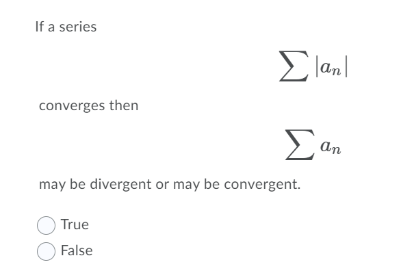 If a series
E lanl
converges then
Σ
an
may be divergent or may be convergent.
True
False
