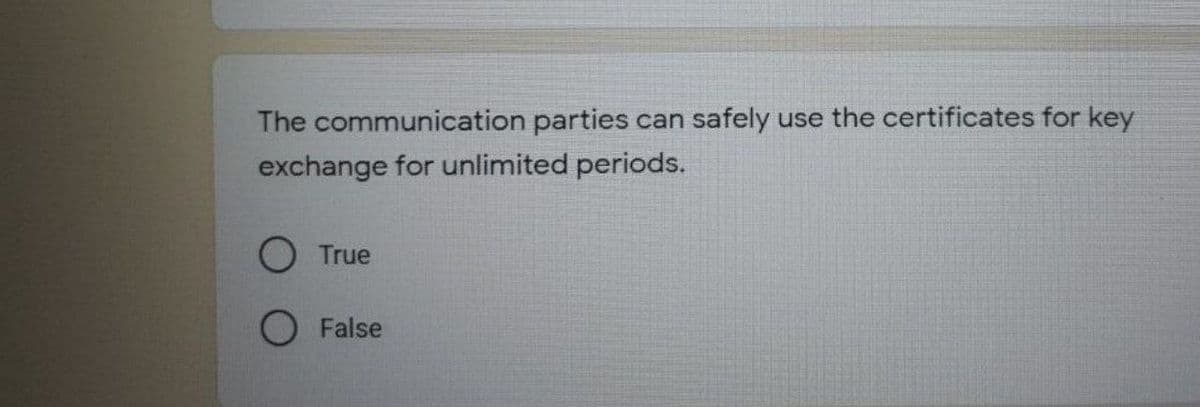 The communication parties can safely use the certificates for key
exchange for unlimited periods.
True
O False
