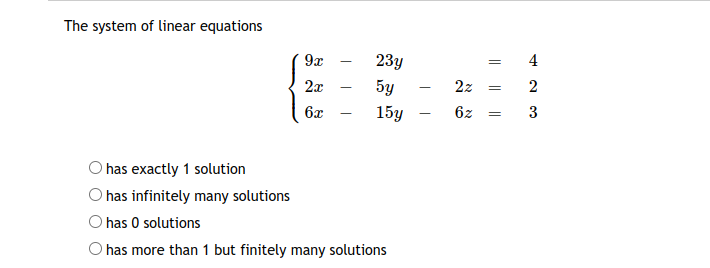 The system of linear equations
9x
23y
4
2x
5y
2z
= 2
6x
15y
6z
3
O has exactly 1 solution
O has infinitely many solutions
O has 0 solutions
O has more than 1 but finitely many solutions
