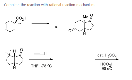 Complete the reaction with rational reaction mechanism.
CO,H
Me
=Li
cat. H2SO4
H,SO4
HCO,H
90 oč
THF, -78 °C
