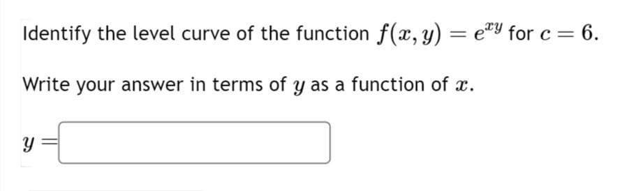 Identify the level curve of the function f(x, y) = ey for c = 6.
Write your answer in terms of y as a function of x.
Y