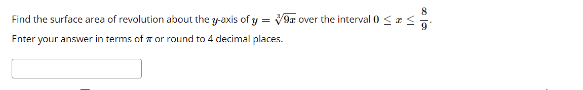 8.
9x over the interval 0 < x <
9
Find the surface area of revolution about the y-axis of y =
Enter your answer in terms of T or round to 4 decimal places.
