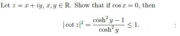 Let z = x + iy, r, y E R. Show that if cos r =
0, then
%3D
| cot 2|2
cosh y – 1
<1.
cosh y
