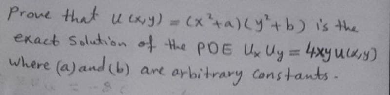 Prove that u ixy) = Cxa)Ly+b) is the
exact Solution of the pOE U Uy =4xy ucy)
where (a) and (b) are arbitrary Constants-
%3D

