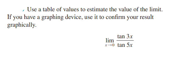 , Use a table of values to estimate the value of the limit.
If you have a graphing device, use it to confirm your result
graphically.
tan 3x
lim
x>0 tan 5x
