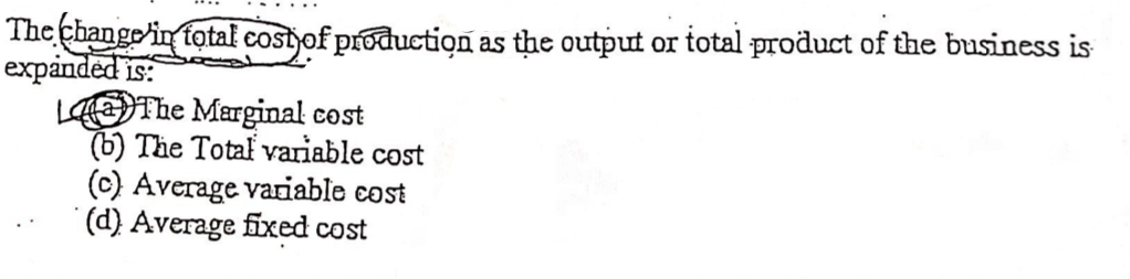 The change in fotal costjof production as the output or total product of the business is
expanded is:
LOTHE Marginal cost
(b) The Total variable cost
(c) Average variable cost
( Average fixed cost
