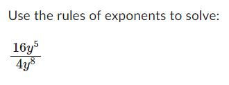 Use the rules of exponents to solve:
16y5
4y8