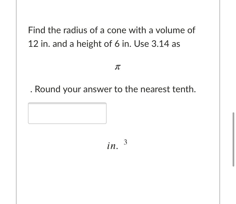 Find the radius of a cone with a volume of
12 in. and a height of 6 in. Use 3.14 as
IT
Round your answer to the nearest tenth.
in.
3.
