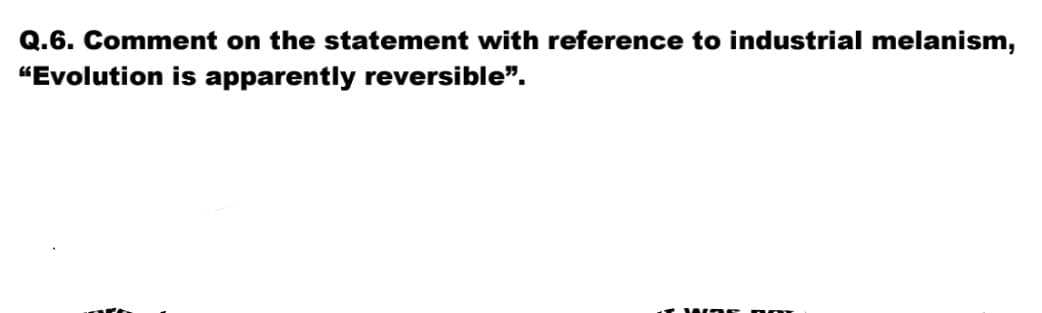 Q.6. Comment on the statement with reference to industrial melanism,
"Evolution is apparently reversible".
