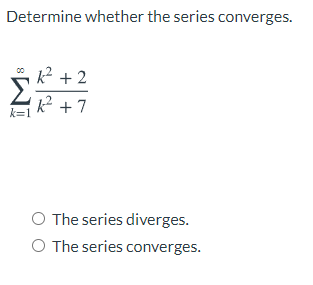 Determine whether the series converges.
k2 +2
2 +7
k=1
O The series diverges.
O The series converges.
