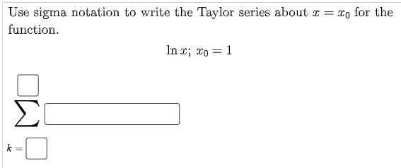 Use sigma notation to write the Taylor series about r = xo for the
function.
In x; xo = 1
%3D
Σ
k =
