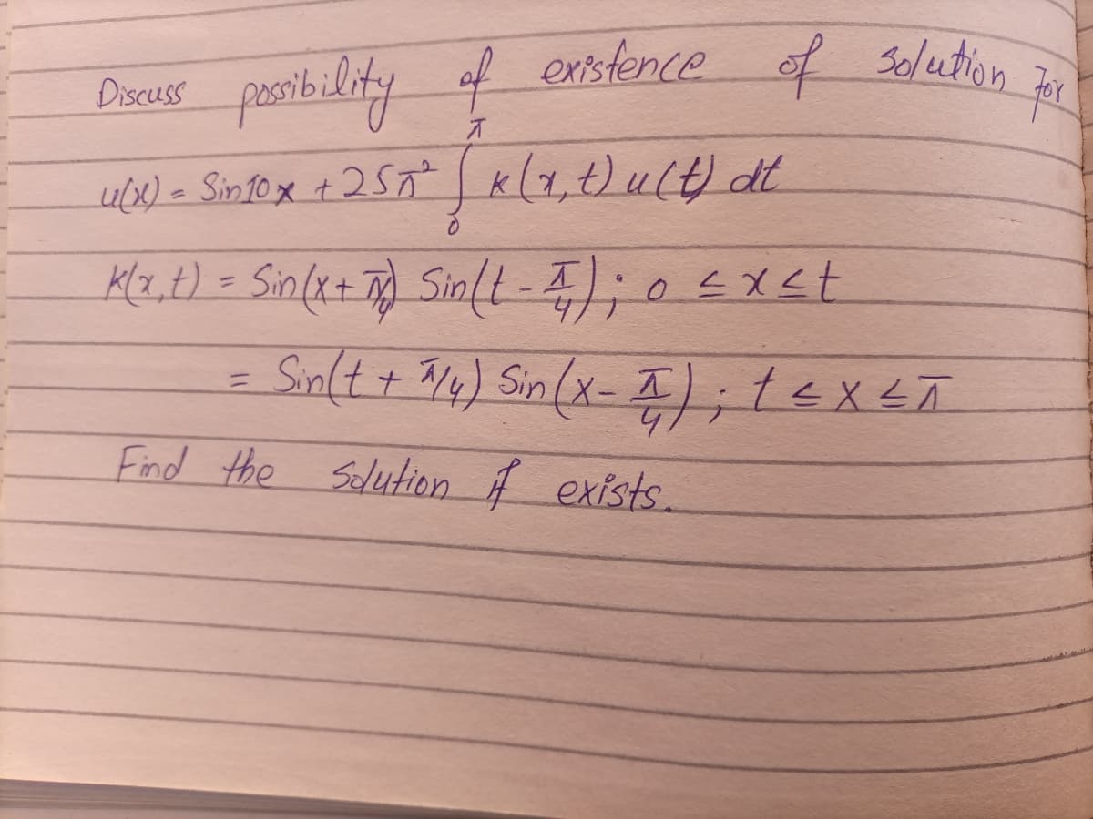 possibility of enstence of
ofSolution
Discuss
4/x)-Sinfox +25n K(1,t)u(t) dt
工
%3D
%3D
Find the Selution A exists.
