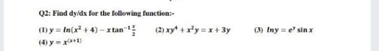 Q2: Find dyldx for the following function:-
(1) y = In(x +4) - x tan
(2) xy +x'y x+ 3y
(3) Iny = e' sin x
(4) y = x*+1)
