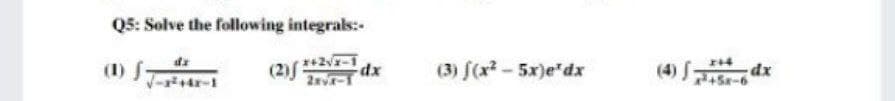 Q5: Solve the following integrals:-
(1) f
(2)( *2-1
2xvr-1
(3) S(x? - 5x)e*dx
(4)
dx
745x-6
