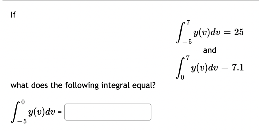 If
what does the following integral equal?
0
S.
- 5
y(v) dv= [
·7
-5
y(v)dv = 25
and
7
[²²
y(v)dv = 7.1