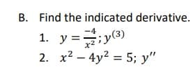 B. Find the indicated derivative.
-4
1. у:
iy(3)
2. x2 – 4y2 = 5; y"

