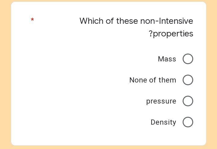 Which of these non-Intensive
?properties
Mass O
pressure O
Density O
None of them