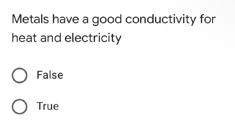 Metals have a good conductivity for
heat and electricity
O False
O True