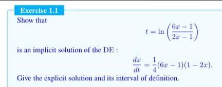 Exercise 1.1
Show that
t = In
2x-
is an implicit solution of the DE:
de
1
(6r 1)(1 2r).
dt
Give the explicit solution and its interval of definition.
