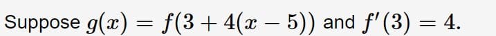 Suppose g(x) = f(3+4(x – 5)) and f'(3) = 4.
-
