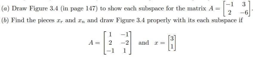 -1
3
(a) Draw Figure 3.4 (in page 147) to show each subspace for the matrix A =
2
-6
(b) Find the pieces x, and xn and draw Figure 3.4 properly with its each subspace if
A
2
-2
and r =
-1
1

