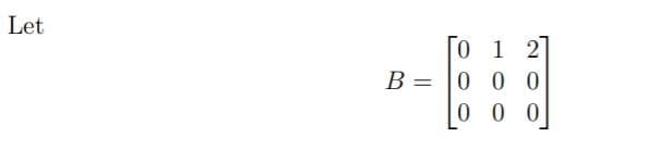 Let
1 2
B = |0 00
0 0 0
%3D
