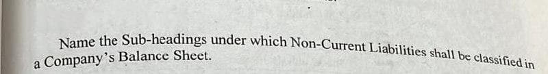 Name the Sub-headings under which Non-Current Liabilities shall be classified in
a Company's Balance Sheet.
