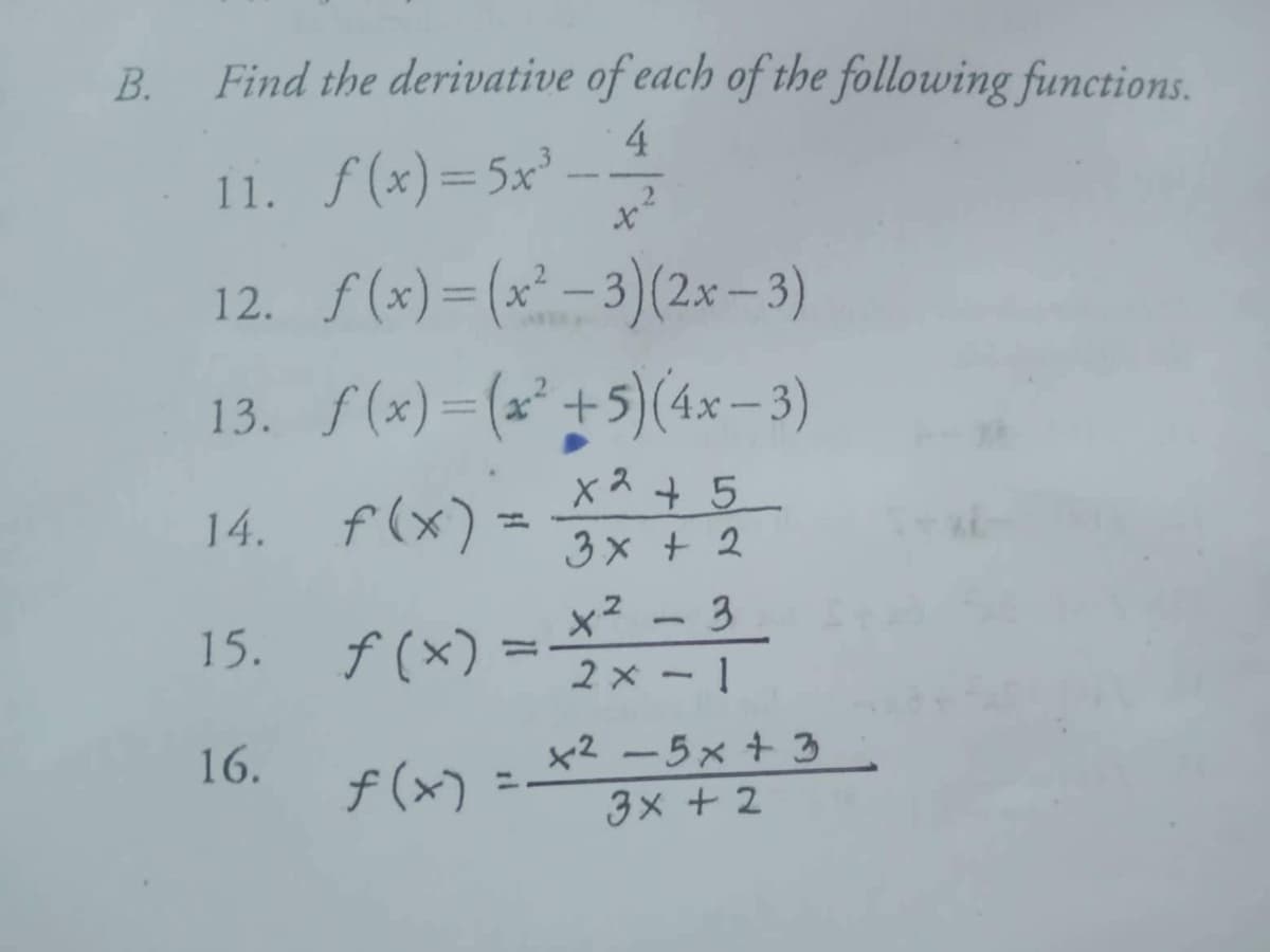 B.
Find the derivative of each of the following functions.
11. f(x) = 5x³.
4
+²
12.
f(x)=(x²-3)(2x-3)
13. f(x)=(x²+5) (4x-3)
x² + 5
14.
f(x) =
3x + 2
3
15.
f(x) = ** = ³
16.
f(x)
+25x + 3
3x + 2