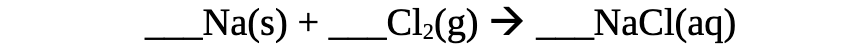 Na(s) + _Cl2(g) →
_NaCl(aq)
