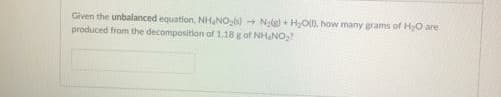 Given the unbalanced equation, NHNO) - Ngg)+ HO, how many grams of H;O are
produced from the decomposition of 1.18 gof NHNO,?
