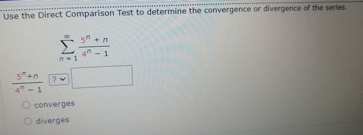 Use the Direct Comparison Test to determine the convergence or divergence of the series.
5 + n
4n -
1.
n = 1
5n+n
4th
4 - 1
O converges
diverges
