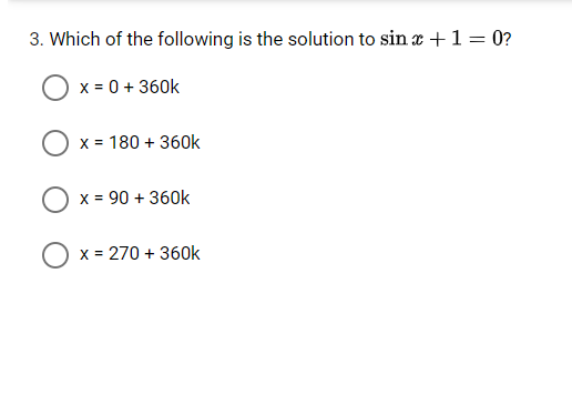 3. Which of the following is the solution to sin a +1 = 0?
x = 0 + 360k
x = 180 + 360k
x = 90 + 360k
%3D
O x = 270 + 360k
