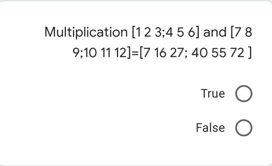 Multiplication [1 2 3;4 5 6] and [78
9;10 11 12] [7 16 27; 40 55 72]
True
False O
O O